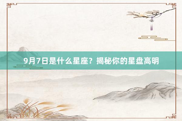 9月7日是什么星座？揭秘你的星盘高明